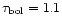 $\tau_{\rm bol} = 1.1$