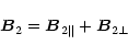 \begin{displaymath}\vec{B}_2=\vec{B}_{2\parallel}+\vec{B}_{2\perp}
\end{displaymath}
