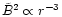 $\tilde{B}^2\propto r^{-3}$