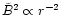 $\tilde{B}^2\propto r^{-2}$