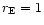 $r_{\rm E}=1$