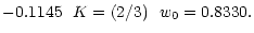 $\displaystyle -0.1145 \ \ K=(2/3) \ \
w_0=0.8330.$