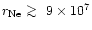 $r_{\rm Ne} \mathrel{\hbox{\rlap{\lower.55ex \hbox {$\sim$ }}
\kern-.3em \raise.4ex \hbox{$>$ }}}9 \times 10^{7}$