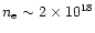 $n{\rm _e}\sim 2\times10^{18}$