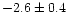 $-2.6 \pm 0.4$
