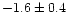 $-1.6 \pm 0.4$