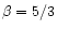 $\beta =5/3$