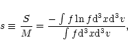 \begin{displaymath}s \equiv \frac{S}{M} = \frac{- \int f \ln f {\rm d}^{3}x {\rm d}^{3}v}
{\int f {\rm d}^{3}x {\rm d}^{3}v} ,
\end{displaymath}
