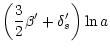 $\displaystyle \left(\frac{3}{2} \beta' + \delta_{s}'\right) \ln a$