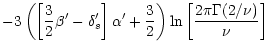 $\displaystyle - 3 \left(\left[\frac{3}{2} \beta' - \delta_{s}'\right] \alpha' + \frac{3}{2}
\right)
\ln\left[\frac{2 \pi \Gamma(2/\nu)}{\nu}\right]$
