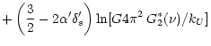 $\displaystyle + \left(\frac{3}{2} - 2 \alpha' \delta_{s}' \right) \ln[G 4 \pi^{2} \,
G_{2}^{*}(\nu)/k_{U}]$