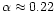 $\alpha \approx 0.22$