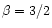 $\beta = 3/2$