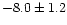 $-8.0\pm 1.2$