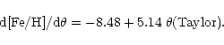 \begin{displaymath}{\rm d}{\rm [Fe/H]}/{\rm d}\theta = -8.48 + 5.14\,\mkern2mu {\theta}{\rm (Taylor)}.
\end{displaymath}