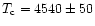 $T_{\rm c} = 4540 \pm 50$