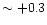 $\sim +0.3$
