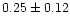$0.25 \pm 0.12$
