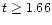 $t \geq 1.66$