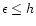 $\epsilon\leq h$