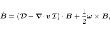 \begin{displaymath}
\dot{\vec B}=(\vec{\cal D}-{\vec{\nabla}\cdot}\,{\vec v}\,\vec{\cal I})\cdot\vec B+
\frac1{2}\vec\omega\times\vec B,
\end{displaymath}