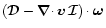 $(\vec{\cal D}-{\vec{\nabla}\cdot}\,{\vec v}\,\vec{\cal I})\cdot\vec\omega$