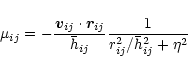 \begin{displaymath}\mu_{ij}=-\frac{{\vec v}_{ij}\cdot{\vec r}_{ij}}{\bar{h}_{ij}}
\frac{1}{r_{ij}^2/\bar{h}_{ij}^2+\eta^2}
\end{displaymath}