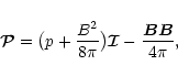 \begin{displaymath}\vec{\cal P}
=
\bigl(
p
+
\frac{B^2}{8\pi}
\bigr)
\vec{\cal I}
-
\frac{\vec{B}\vec{B}}{4\pi},
\end{displaymath}