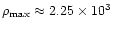 $\rho_{\rm max}\approx2.25\times 10^3$