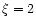 $\xi=2$