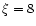 $\xi=8$