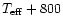 $T_{\rm eff}+800$