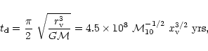 \begin{displaymath}t_{\rm d} = {\pi \over 2 }~ \sqrt{ r_{\rm v}^3 \over G {\cal ...
...\times 10^8
~{\cal M}_{10}^{-1/2} ~x_{\rm v}^{3/2}~{\rm yrs},
\end{displaymath}