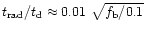 $t_{\rm rad}/ t_{\rm d} \approx 0.01~\sqrt{f_{\rm b}/0.1}$