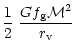 $\displaystyle {1 \over 2}~{G f_{\rm g} {\cal M}^2 \over r_{\rm v}}$