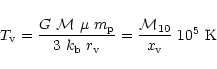 \begin{displaymath}T_{\rm v}= {G~ {\cal M}~\mu~ m_{\rm p} \over 3~ k_{\rm b}~ r_{\rm v}}= {{\cal M}_{10} \over x_{\rm v}}~ 10^5
~{\rm K}
\end{displaymath}