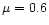 $\mu=0.6$