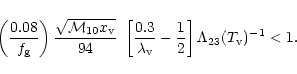 \begin{displaymath}\left (0.08 \over f_{\rm g} \right) {\sqrt{ {\cal M}_{10} x_{...
...rm v}} -{1 \over 2} \right]
\Lambda_{23}(T_{\rm v})^{-1} < 1.
\end{displaymath}