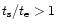 $t_{\rm s}/t_{\rm e} >1$