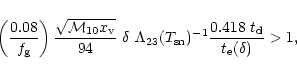 \begin{displaymath}\left (0.08 \over f_{\rm g} \right) {\sqrt{ {\cal M}_{10} x_{...
...T_{\rm sn})^{-1} {0.418~t_{\rm d} \over t_{\rm e}(\delta)} >1,
\end{displaymath}