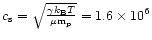 $c_{\rm s}= \sqrt{ {\gamma k_{\rm B} T \over
\mu {\rm m_p}}} =1.6 \times 10^6$