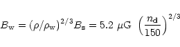 \begin{displaymath}B_{\rm w}=(\rho/\rho_{\rm w})^{2/3} B_{\rm s} = 5.2~\mu {\rm G} ~\left ({n_{\rm d} \over 150}
\right)^{2/3}
\end{displaymath}