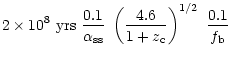 $\displaystyle 2 \times 10^8 ~{\rm yrs}~ {0.1 \over \alpha_{\rm ss}}~\left
({4.6
\over
1+z_{\rm c}} \right)^{1/2}~{0.1 \over f_{\rm b}}$