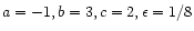 $a=-1,b=3, c=2,
\epsilon=1/8$