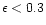 $\epsilon < 0.3$