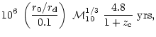 $\displaystyle 10^6 ~\left ({r_0/r_{\rm d} \over 0.1} \right) ~{\cal M}_{10}^{1/3} ~ {4.8
\over 1+z_{\rm c}} ~{\rm yrs},$