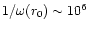 $1/\omega(r_0) \sim 10^6$