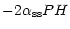 $\displaystyle -2 \alpha_{\rm ss} P H$
