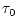$\displaystyle \tau_0$