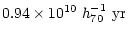 $\displaystyle 0.94 \times 10^{10}~h^{-1}_{70} ~{\rm yr}$